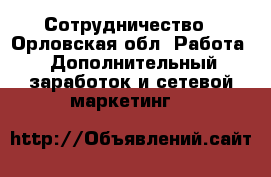 Сотрудничество - Орловская обл. Работа » Дополнительный заработок и сетевой маркетинг   